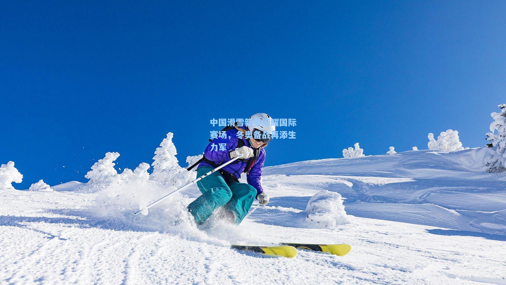 中国滑雪新星闪耀国际赛场，冬奥备战再添生力军