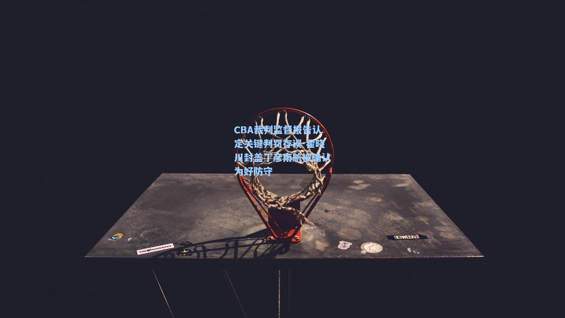 CBA裁判监督报告认定关键判罚存误 翟晓川封盖丁彦雨航被确认为好防守