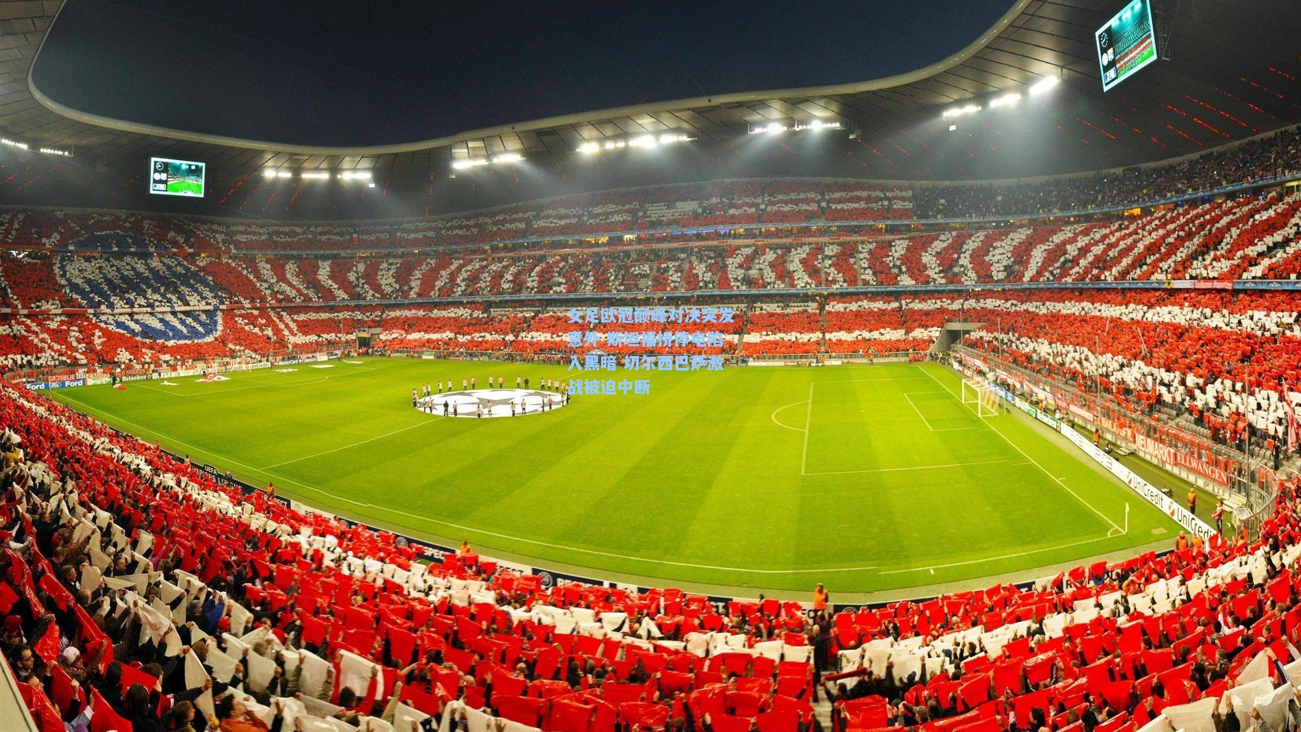 女足欧冠巅峰对决突发意外 斯坦福桥停电陷入黑暗 切尔西巴萨激战被迫中断