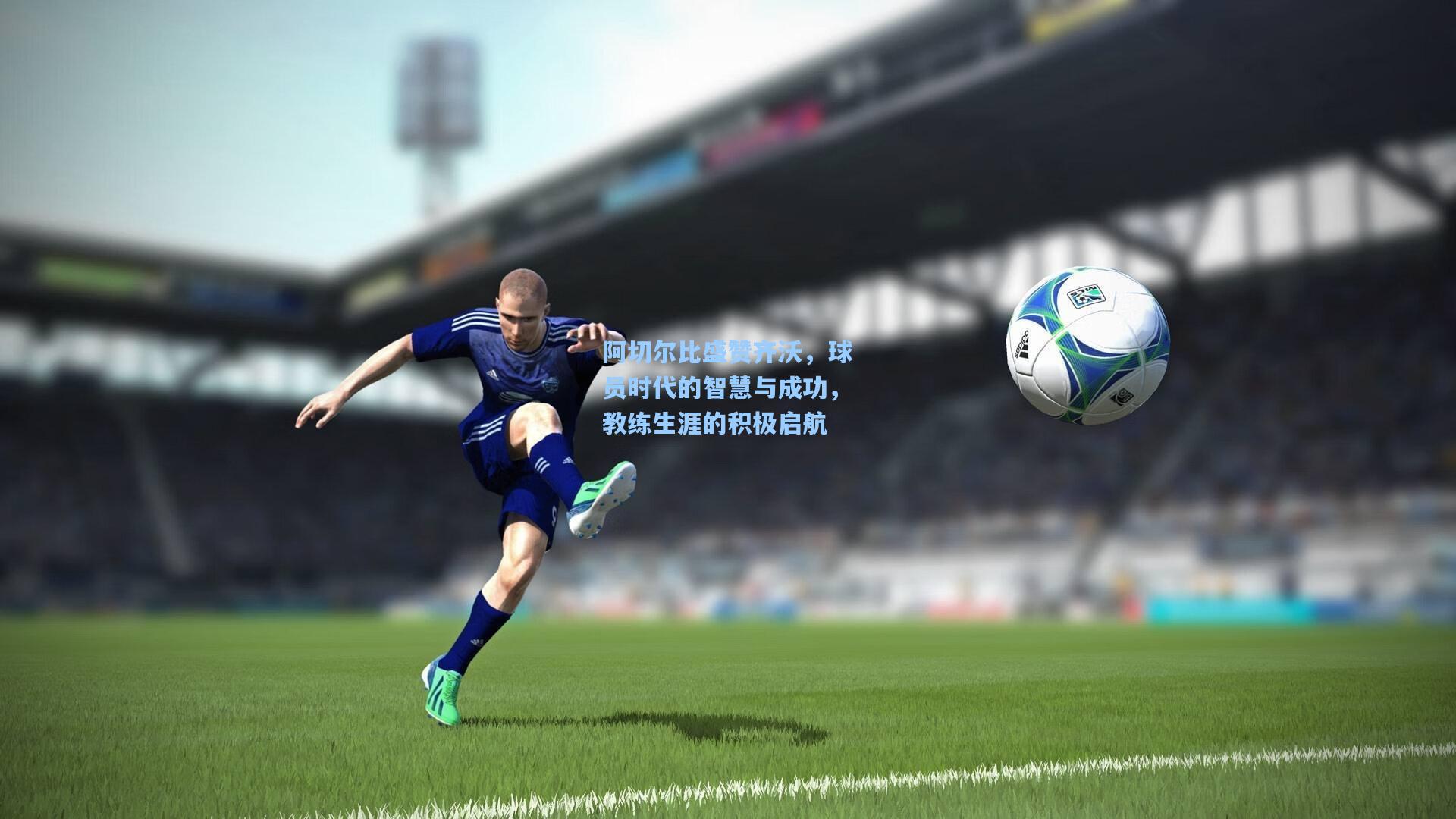 阿切尔比盛赞齐沃，球员时代的智慧与成功，教练生涯的积极启航