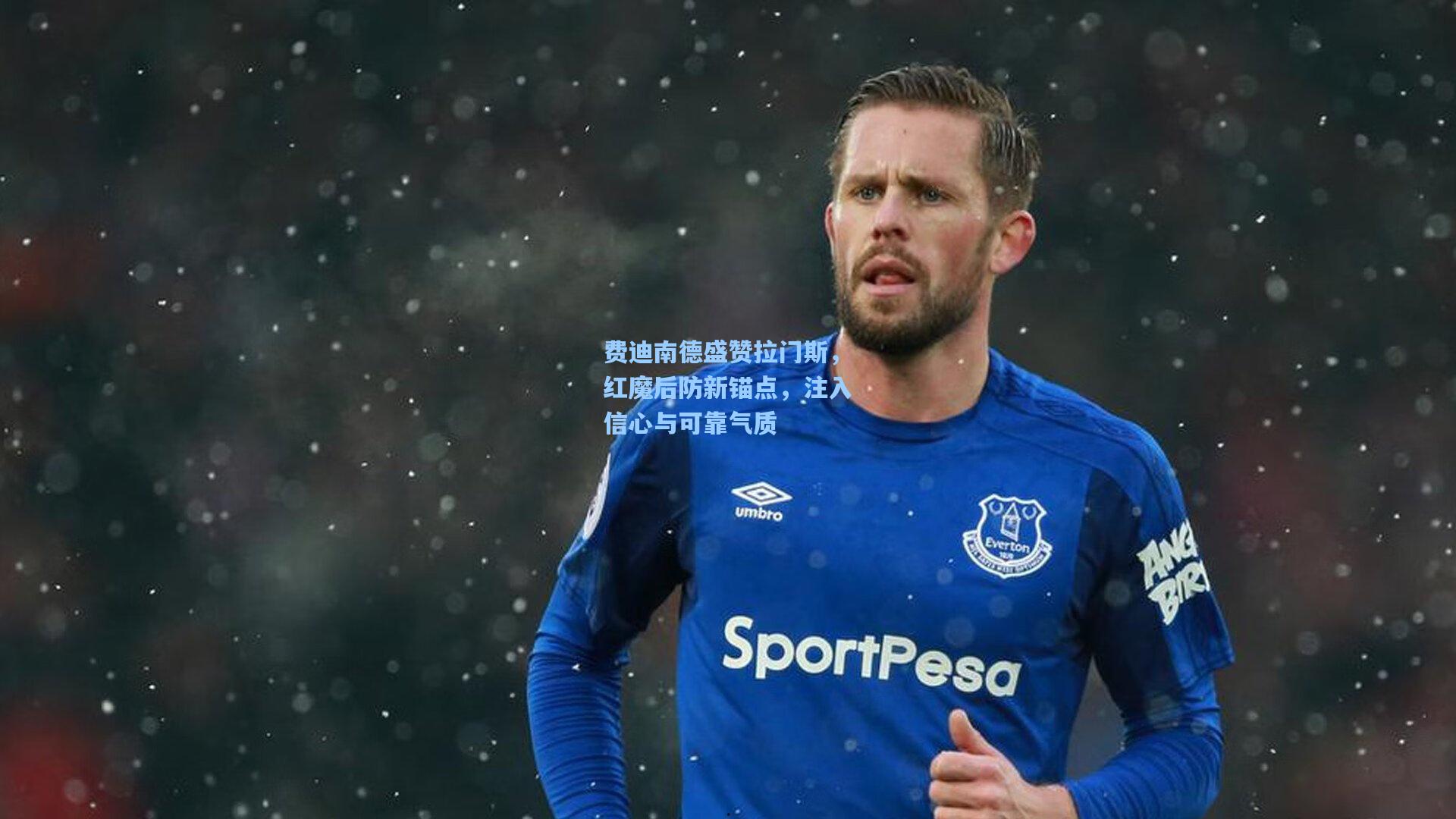 费迪南德盛赞拉门斯，红魔后防新锚点，注入信心与可靠气质