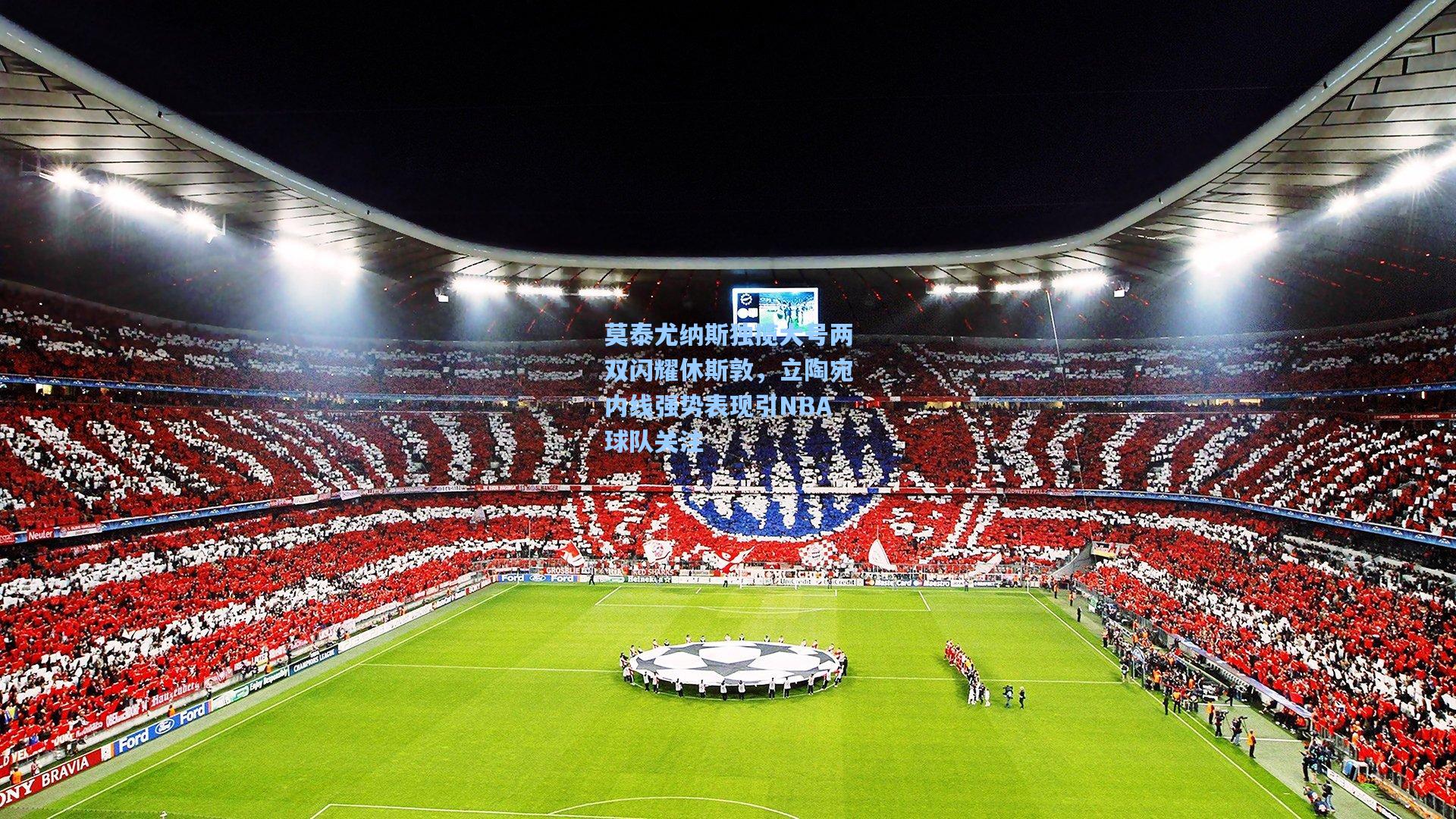 莫泰尤纳斯独揽大号两双闪耀休斯敦，立陶宛内线强势表现引NBA球队关注