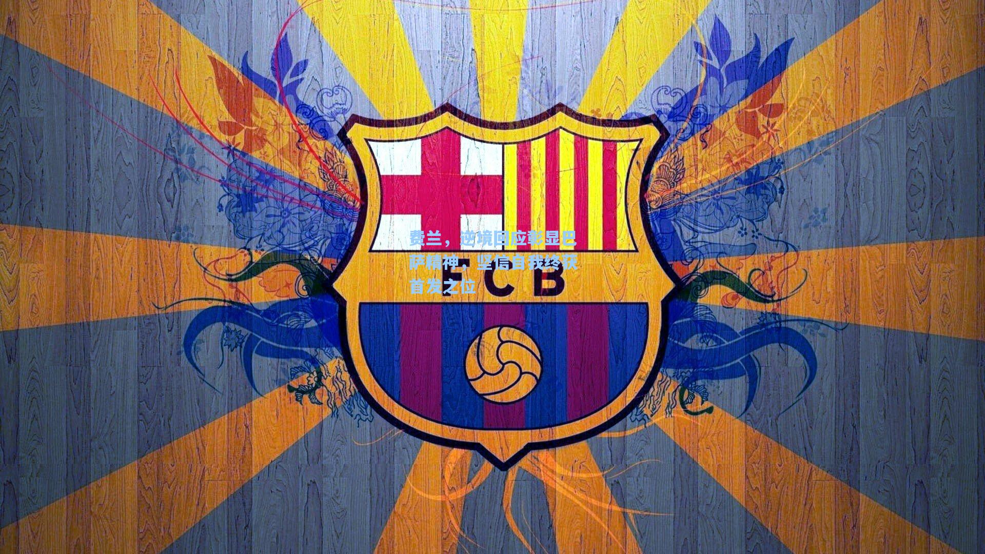 费兰，逆境回应彰显巴萨精神，坚信自我终获首发之位