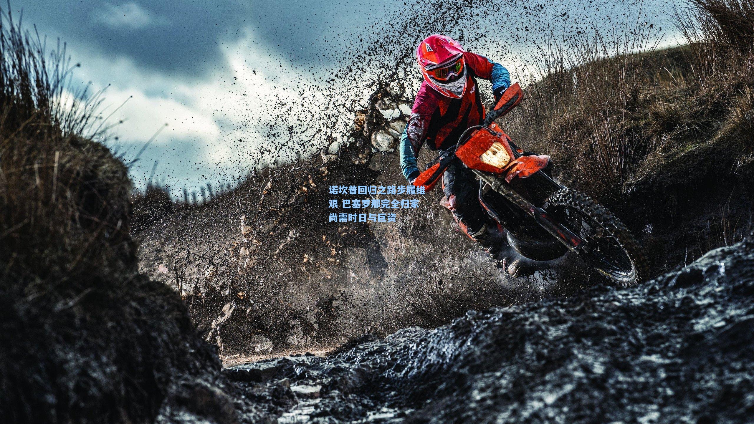 诺坎普回归之路步履维艰 巴塞罗那完全归家尚需时日与巨资