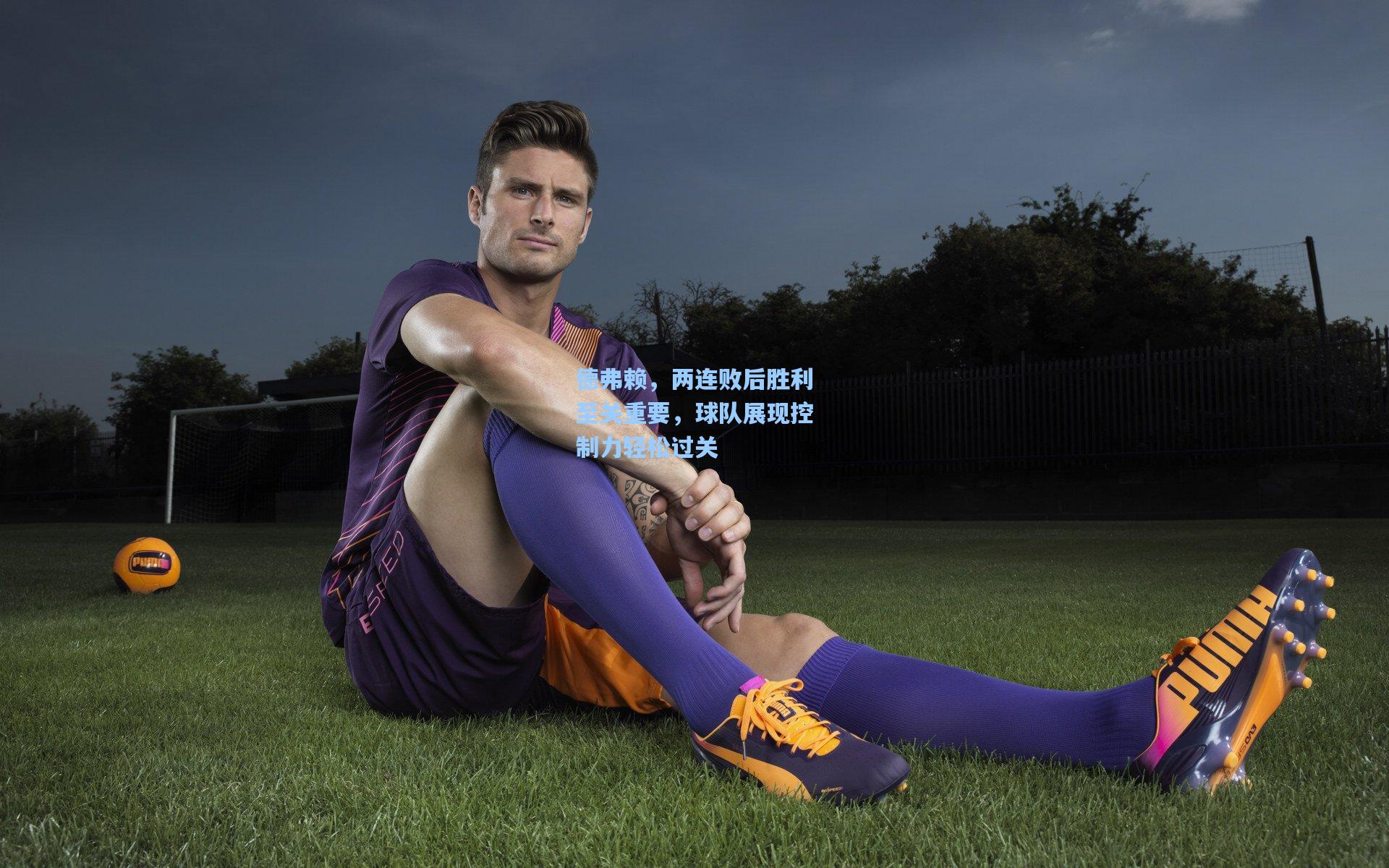 德弗赖，两连败后胜利至关重要，球队展现控制力轻松过关