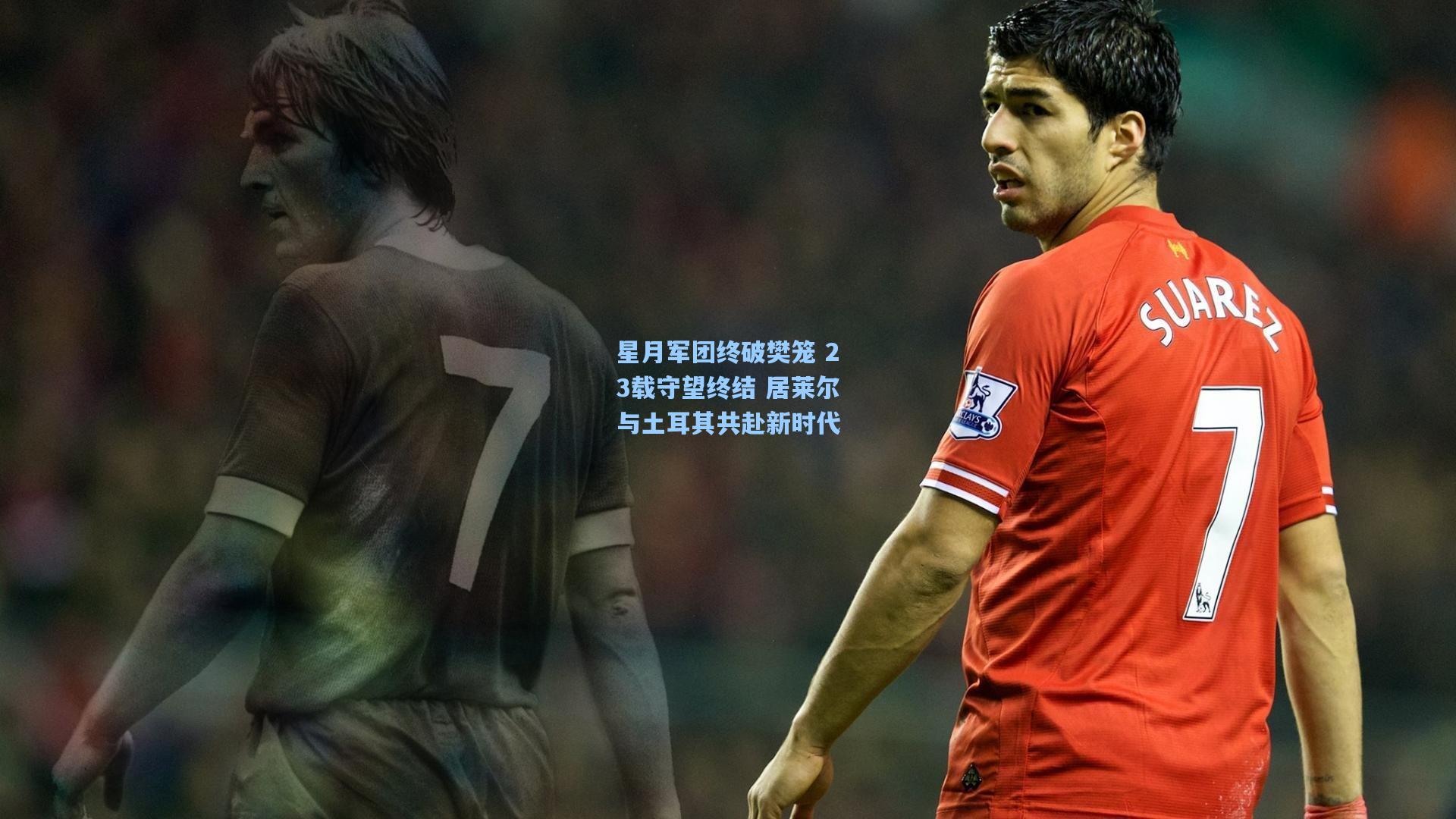 星月军团终破樊笼 23载守望终结 居莱尔与土耳其共赴新时代