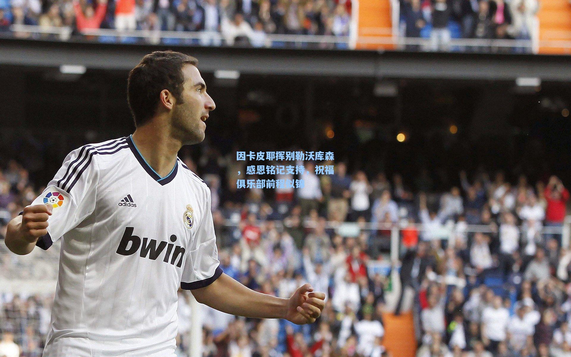 因卡皮耶挥别勒沃库森，感恩铭记支持，祝福俱乐部前程似锦