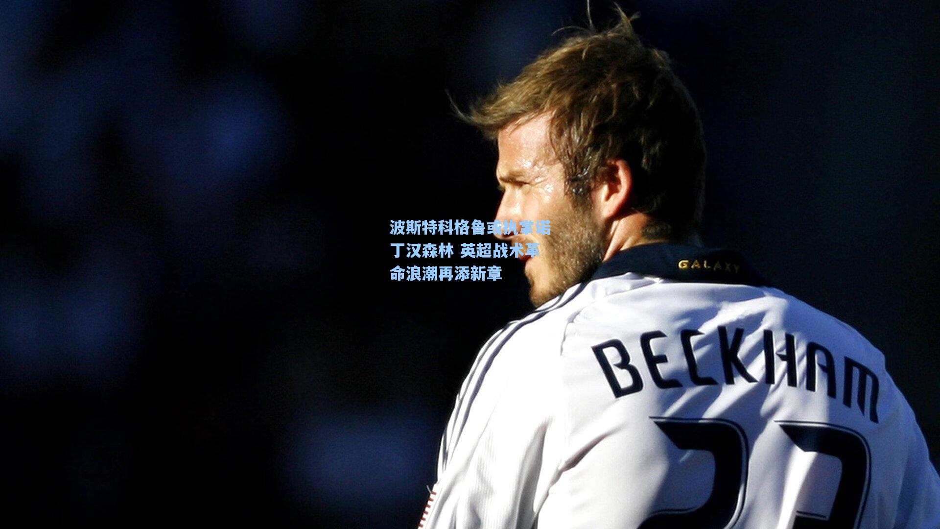 波斯特科格鲁或执掌诺丁汉森林 英超战术革命浪潮再添新章