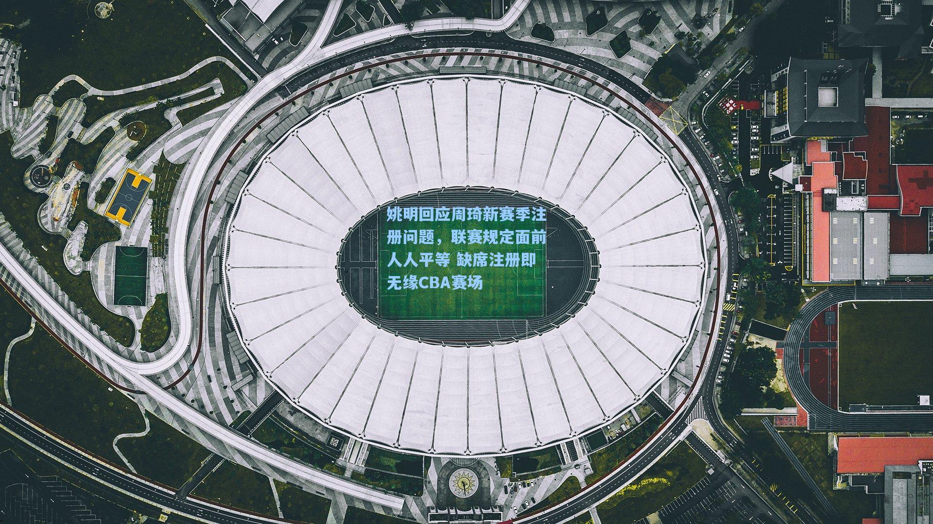 姚明回应周琦新赛季注册问题，联赛规定面前人人平等 缺席注册即无缘CBA赛场