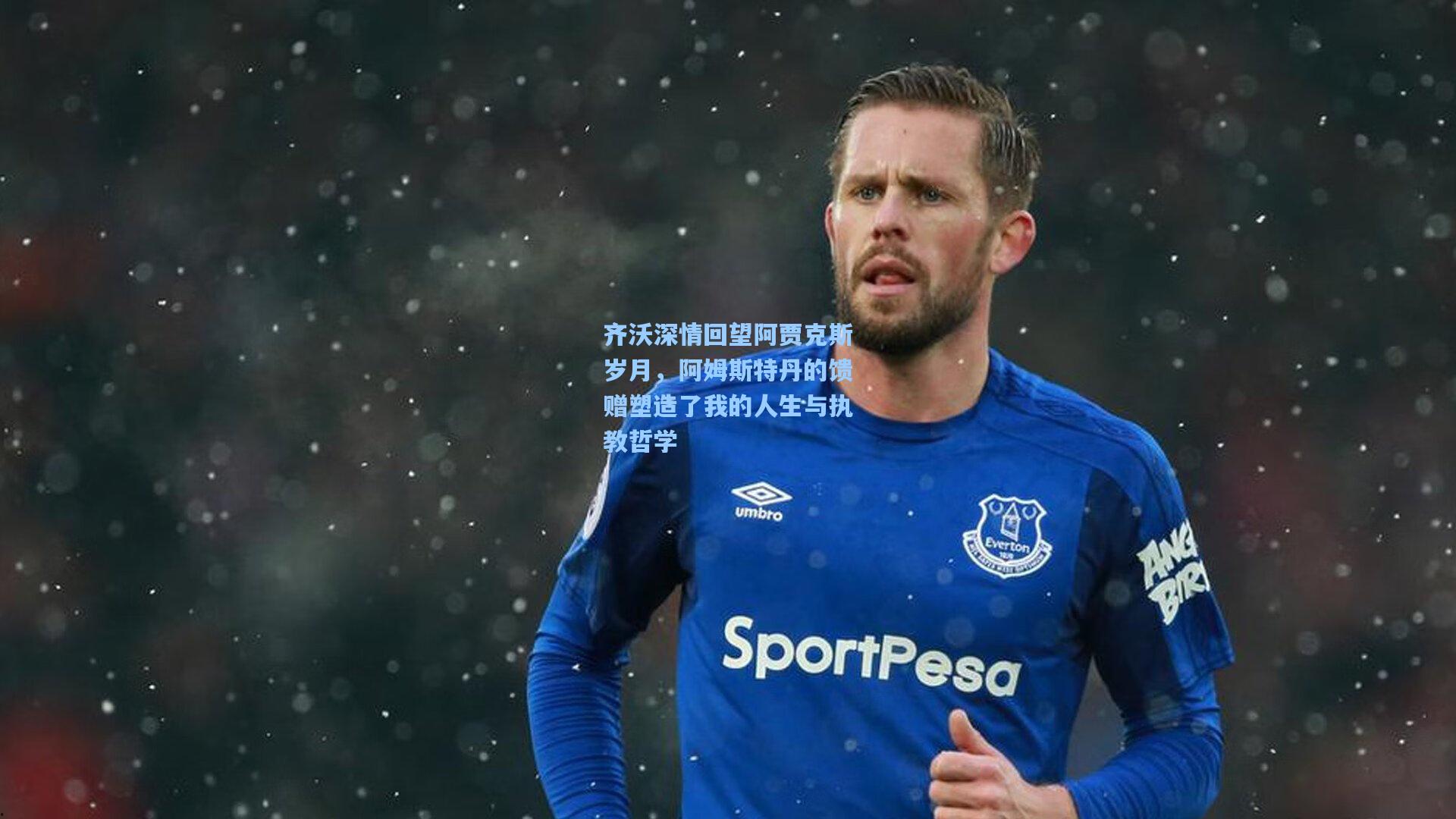 齐沃深情回望阿贾克斯岁月，阿姆斯特丹的馈赠塑造了我的人生与执教哲学