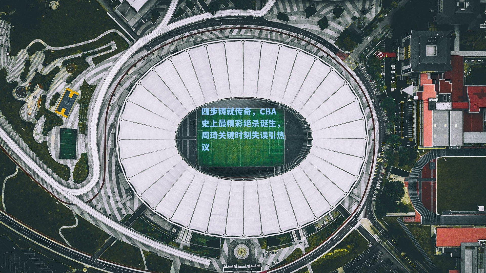 四步铸就传奇，CBA史上最精彩绝杀诞生，周琦关键时刻失误引热议