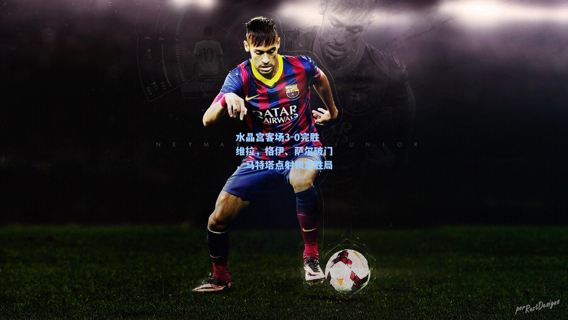 水晶宫客场3-0完胜维拉，格伊、萨尔破门，马特塔点射锁定胜局