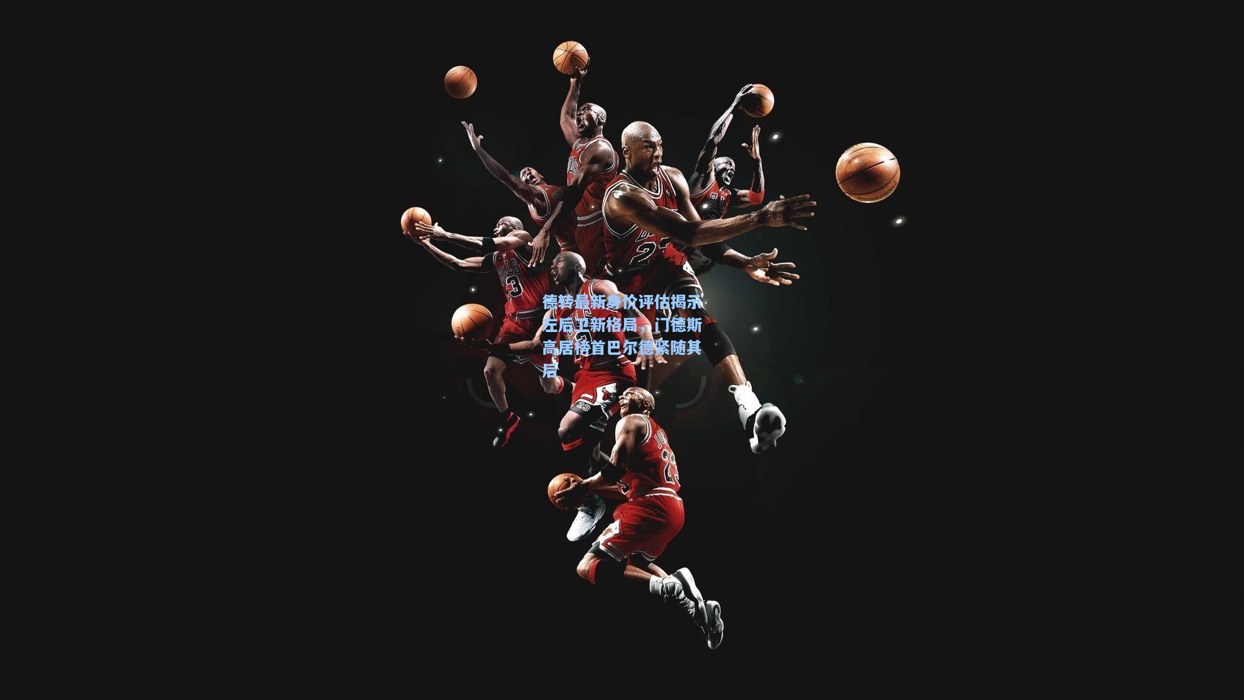 德转最新身价评估揭示左后卫新格局，门德斯高居榜首巴尔德紧随其后