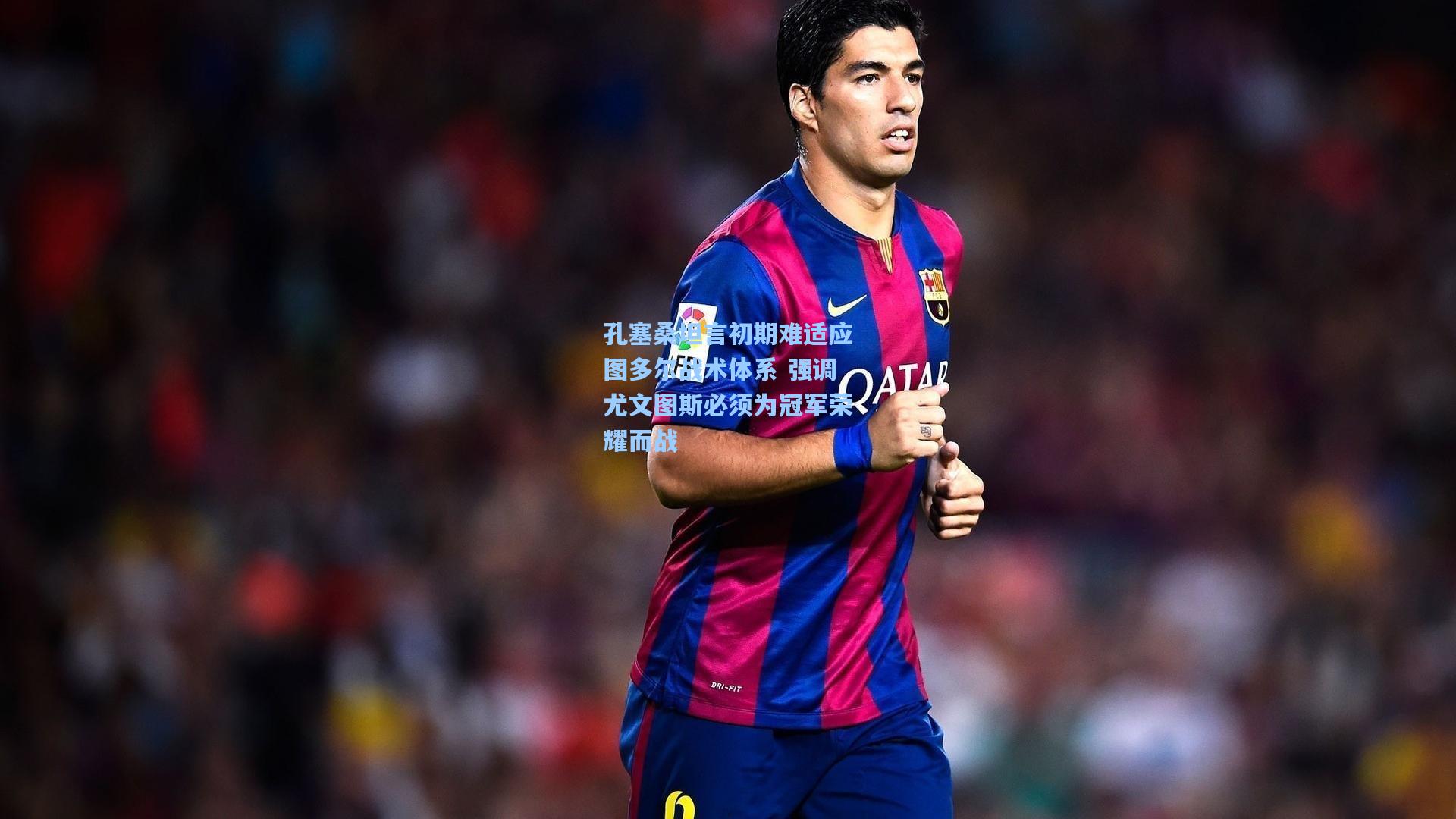 孔塞桑坦言初期难适应图多尔战术体系 强调尤文图斯必须为冠军荣耀而战