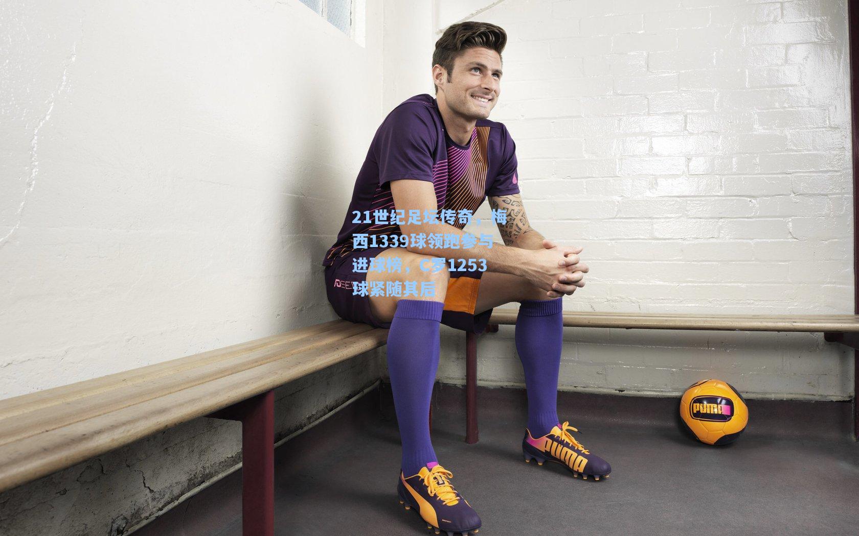 21世纪足坛传奇，梅西1339球领跑参与进球榜，C罗1253球紧随其后