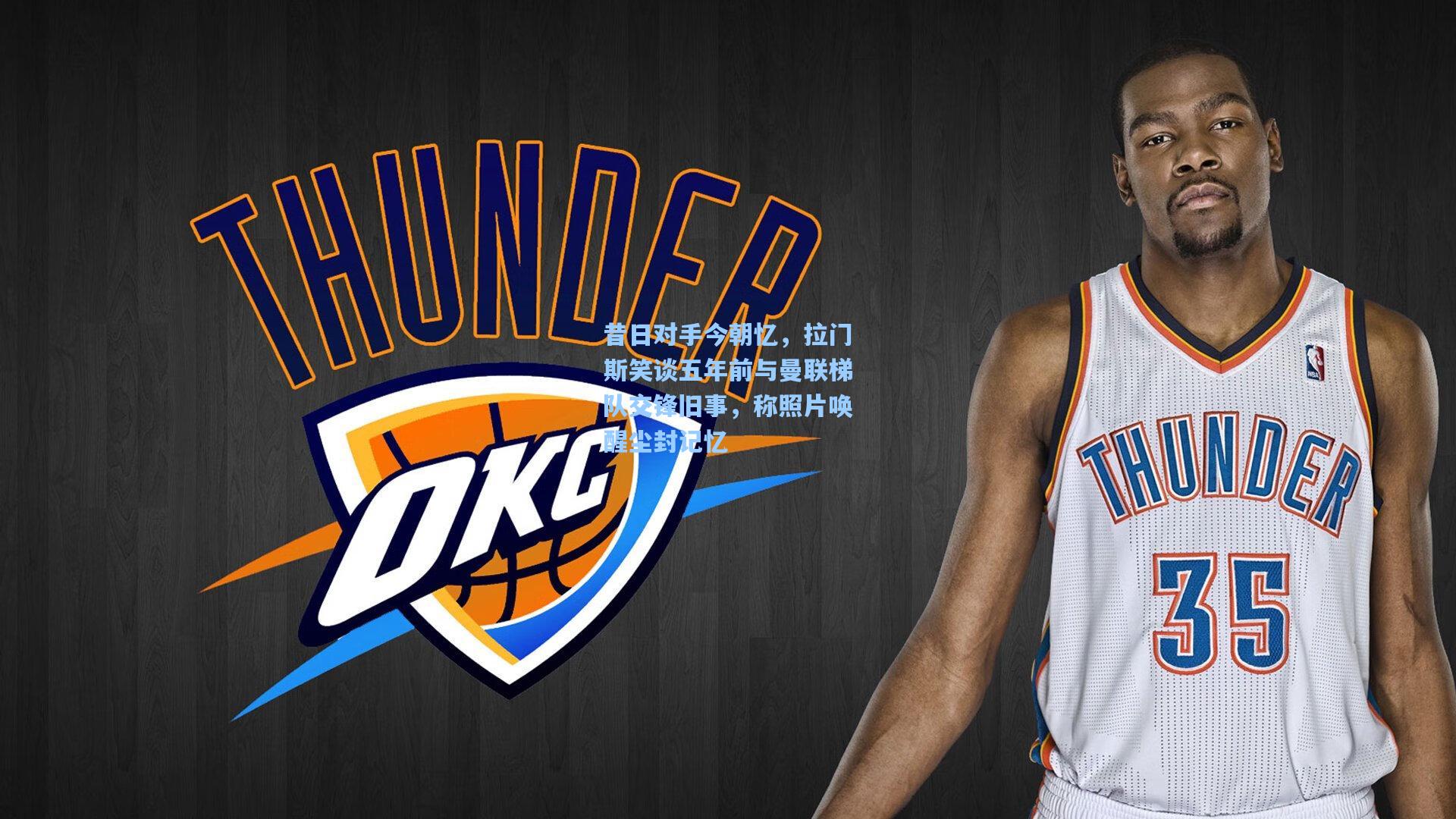 昔日对手今朝忆，拉门斯笑谈五年前与曼联梯队交锋旧事，称照片唤醒尘封记忆