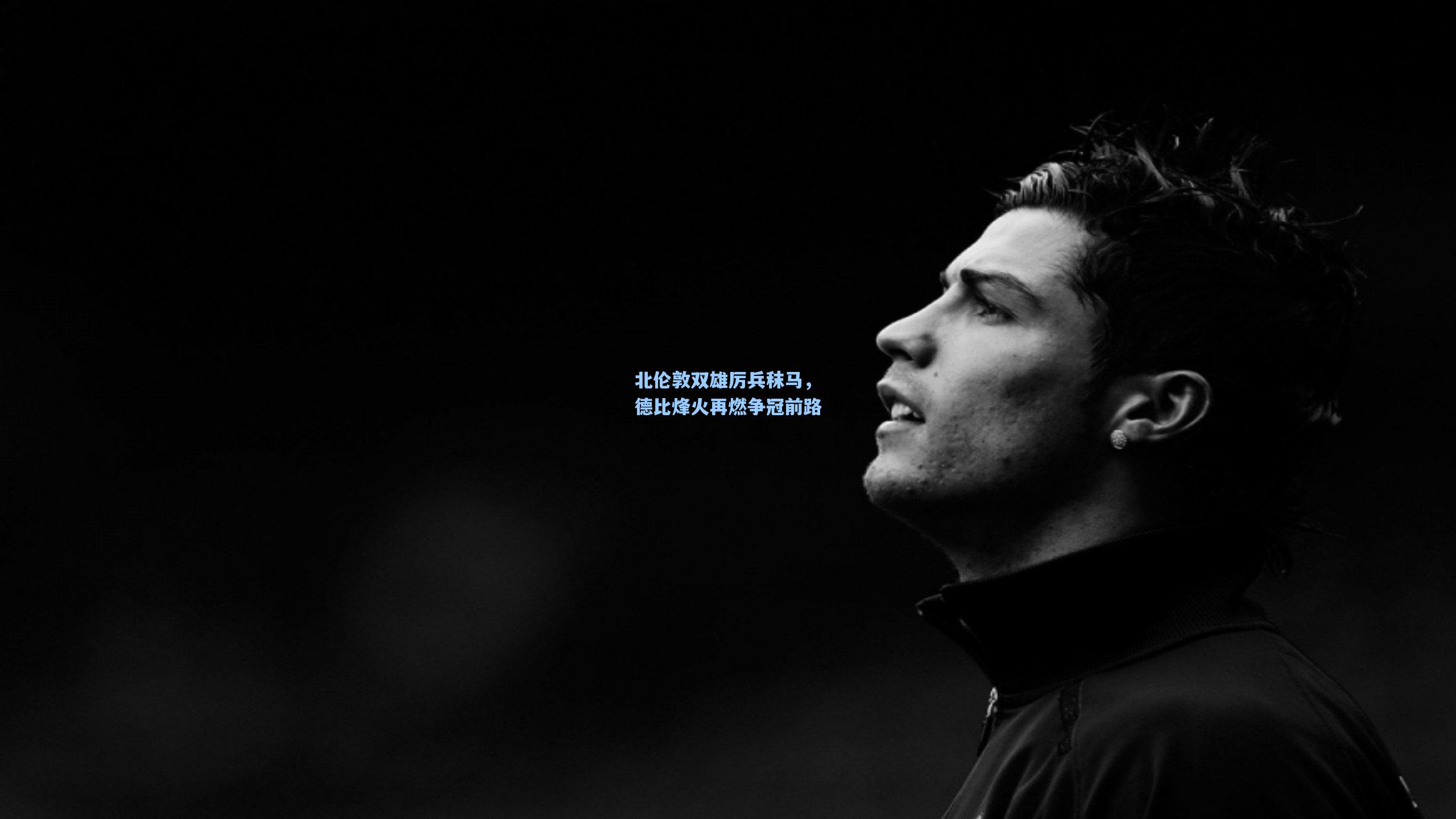 北伦敦双雄厉兵秣马,德比烽火再燃争冠前路