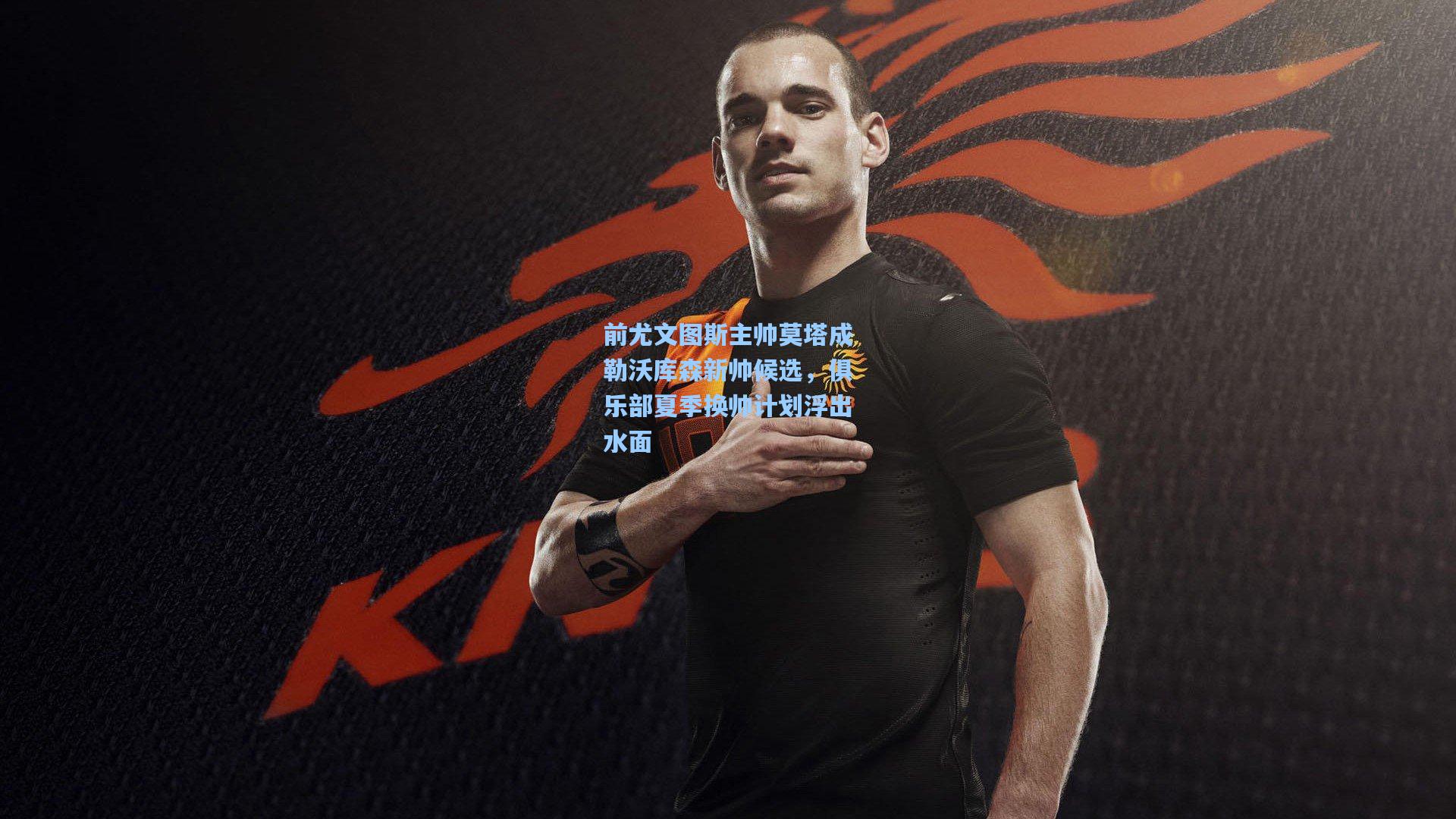 前尤文图斯主帅莫塔成勒沃库森新帅候选,俱乐部夏季换帅计划浮出水面